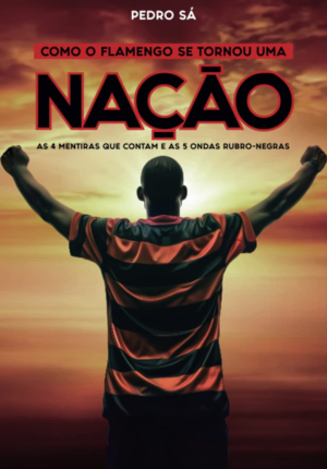 Capa do livro Como o Flamengo Se Tornou Uma Nação: As 4 Mentiras que Contam e as 5 Ondas Rubro-Negras